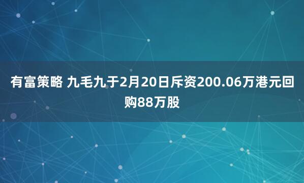 有富策略 九毛九于2月20日斥资200.06万港元回购88万股