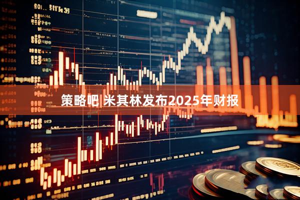 策略吧 米其林发布2025年财报