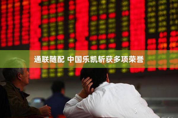 通联随配 中国乐凯斩获多项荣誉