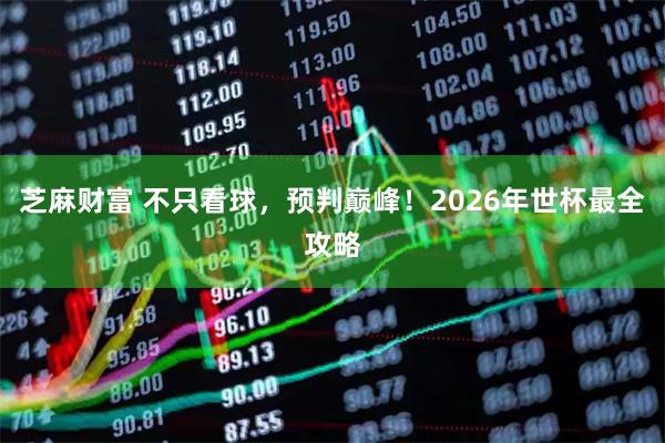芝麻财富 不只看球，预判巅峰！2026年世杯最全攻略