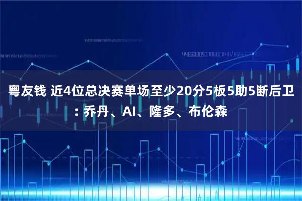 粤友钱 近4位总决赛单场至少20分5板5助5断后卫: 乔丹、AI、隆多、布伦森