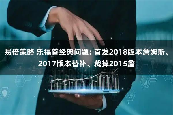 易倍策略 乐福答经典问题: 首发2018版本詹姆斯、2017版本替补、裁掉2015詹