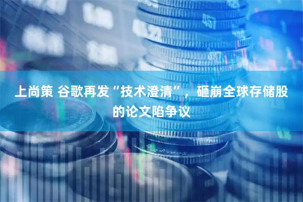 上尚策 谷歌再发“技术澄清”，砸崩全球存储股的论文陷争议