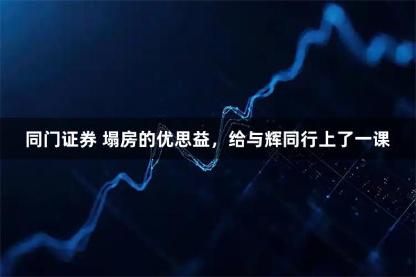 同门证券 塌房的优思益，给与辉同行上了一课