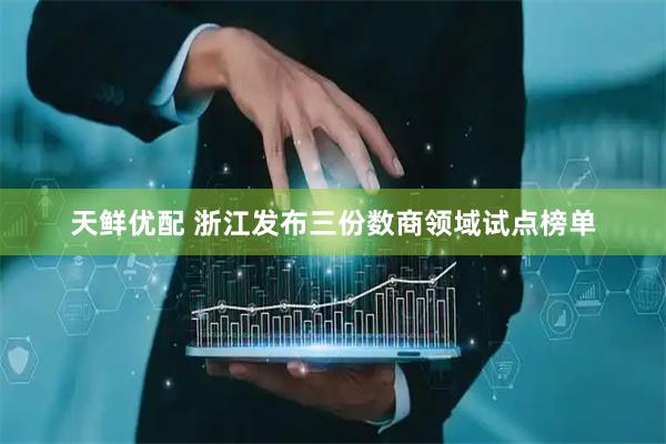 天鲜优配 浙江发布三份数商领域试点榜单