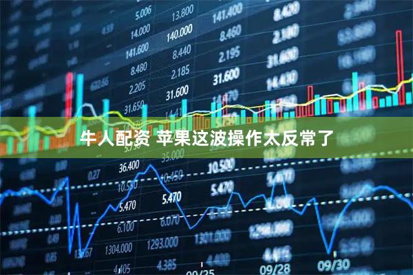 牛人配资 苹果这波操作太反常了