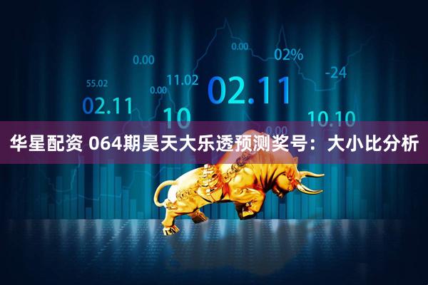 华星配资 064期昊天大乐透预测奖号：大小比分析
