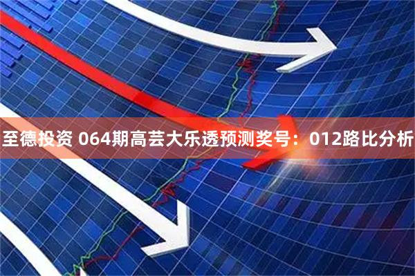 至德投资 064期高芸大乐透预测奖号：012路比分析