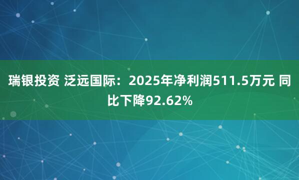 瑞银投资 泛远国际：2025年净利润511.5万元 同比下降92.62%