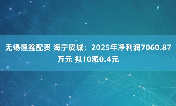 无锡恒鑫配资 海宁皮城：2025年净利润7060.87万元 拟10派0.4元