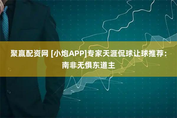 聚赢配资网 [小炮APP]专家天涯侃球让球推荐：南非无惧东道主
