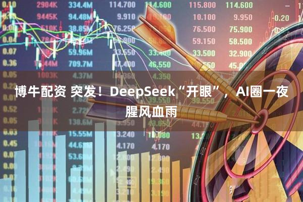 博牛配资 突发！DeepSeek“开眼”，AI圈一夜腥风血雨