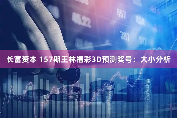 长富资本 157期王林福彩3D预测奖号：大小分析
