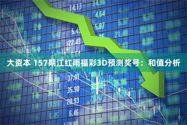 大资本 157期江红雨福彩3D预测奖号：和值分析