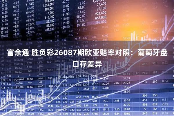 富余通 胜负彩26087期欧亚赔率对照：葡萄牙盘口存差异