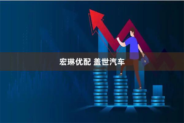 宏琳优配 盖世汽车