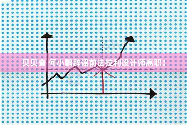 贝贝查 何小鹏辟谣前法拉利设计师离职！