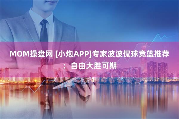 MOM操盘网 [小炮APP]专家波波侃球竞篮推荐：自由大胜可期