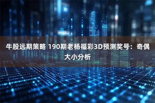 牛股远期策略 190期老杨福彩3D预测奖号:奇偶大小分析