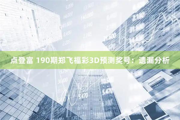 点登富 190期郑飞福彩3D预测奖号:遗漏分析