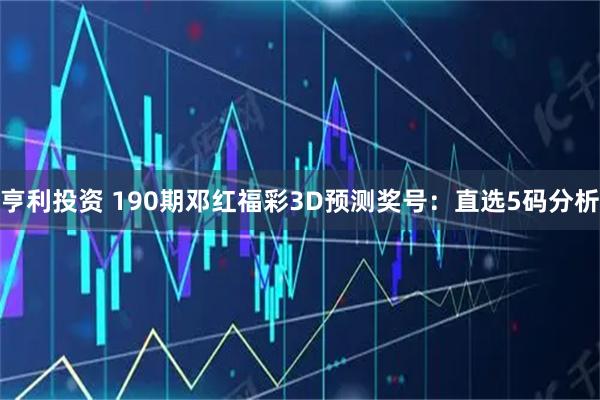 亨利投资 190期邓红福彩3D预测奖号:直选5码分析