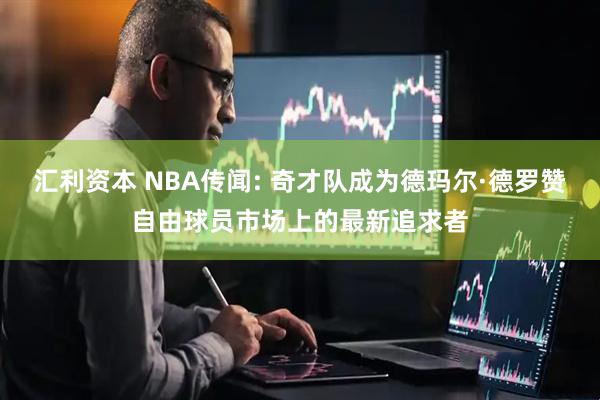 汇利资本 NBA传闻: 奇才队成为德玛尔·德罗赞自由球员市场上的最新追求者