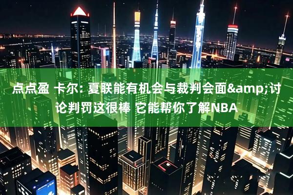 点点盈 卡尔: 夏联能有机会与裁判会面&讨论判罚这很棒 它能帮你了解NBA