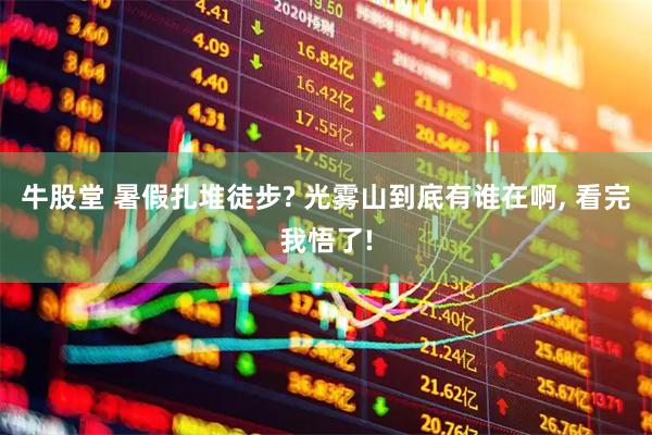牛股堂 暑假扎堆徒步? 光雾山到底有谁在啊, 看完我悟了!