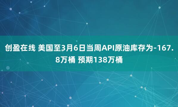 创盈在线 美国至3月6日当周API原油库存为-167.8万桶 预期138万桶