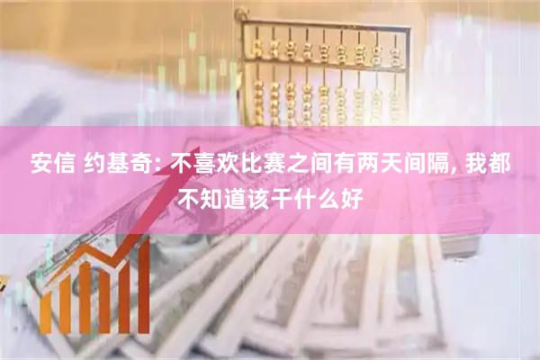 安信 约基奇: 不喜欢比赛之间有两天间隔, 我都不知道该干什么好
