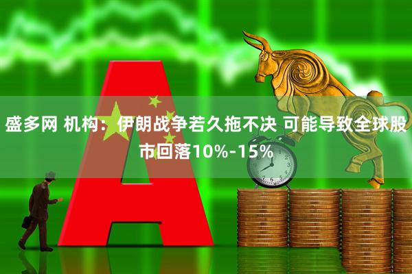 盛多网 机构:伊朗战争若久拖不决 可能导致全球股市回落10%-15%