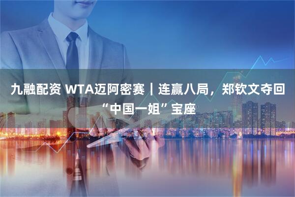 九融配资 WTA迈阿密赛｜连赢八局，郑钦文夺回“中国一姐”宝座