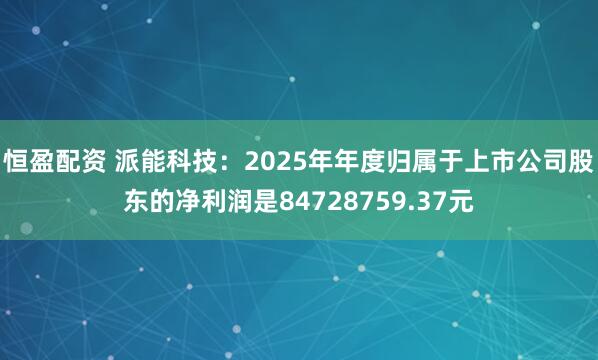 恒盈配资 派能科技：2025年年度归属于上市公司股东的净利润是84728759.37元