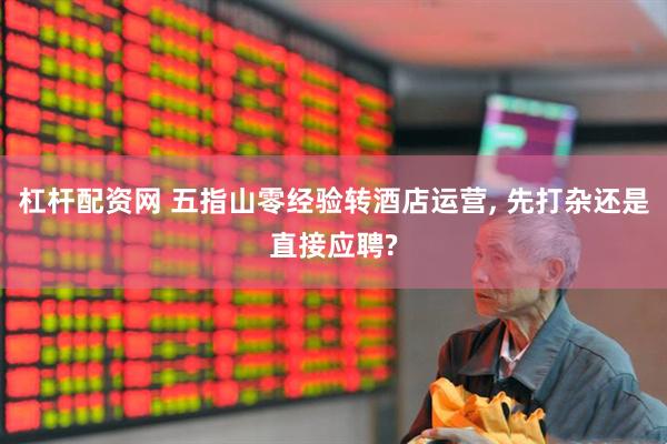杠杆配资网 五指山零经验转酒店运营, 先打杂还是直接应聘?