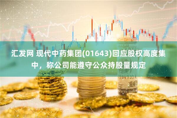 汇发网 现代中药集团(01643)回应股权高度集中，称公司能遵守公众持股量规定