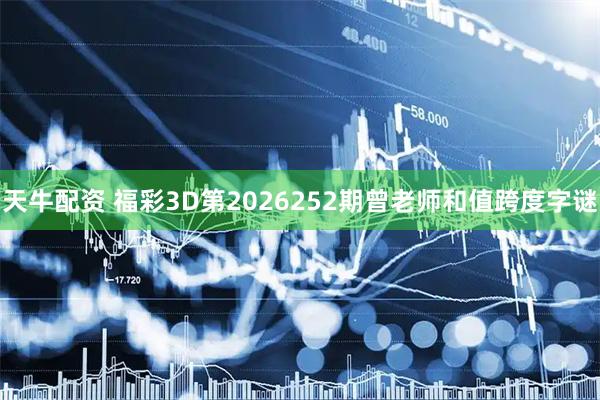 天牛配资 福彩3D第2026252期曾老师和值跨度字谜