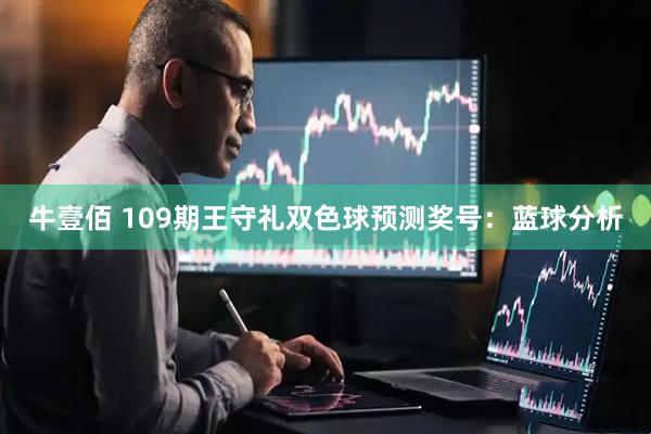 牛壹佰 109期王守礼双色球预测奖号：蓝球分析