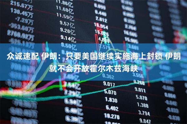 众诚速配 伊朗:只要美国继续实施海上封锁 伊朗就不会开放霍尔木兹海峡