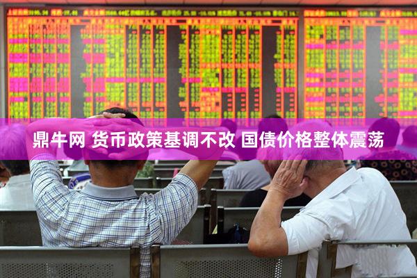 鼎牛网 货币政策基调不改 国债价格整体震荡