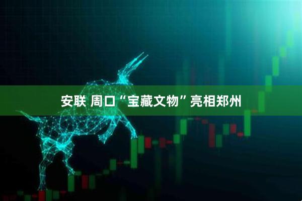 安联 周口“宝藏文物”亮相郑州