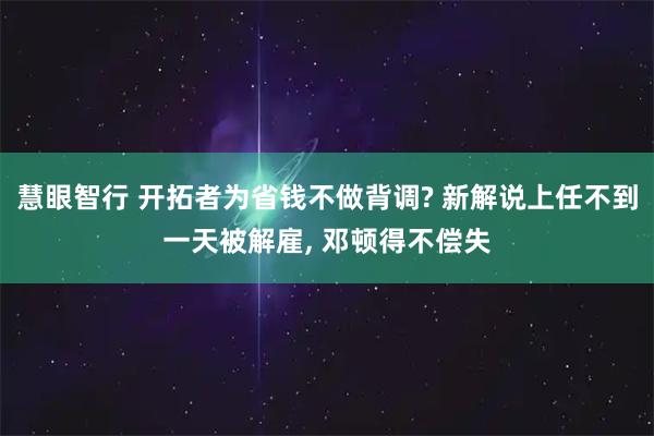 慧眼智行 开拓者为省钱不做背调? 新解说上任不到一天被解雇, 邓顿得不偿失