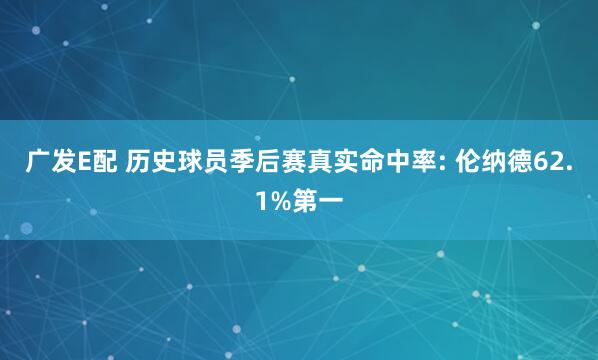 广发E配 历史球员季后赛真实命中率: 伦纳德62.1%第一