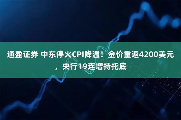 通盈证券 中东停火CPI降温！金价重返4200美元，央行19连增持托底