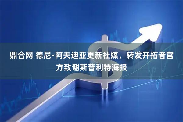 鼎合网 德尼-阿夫迪亚更新社媒，转发开拓者官方致谢斯普利特海报