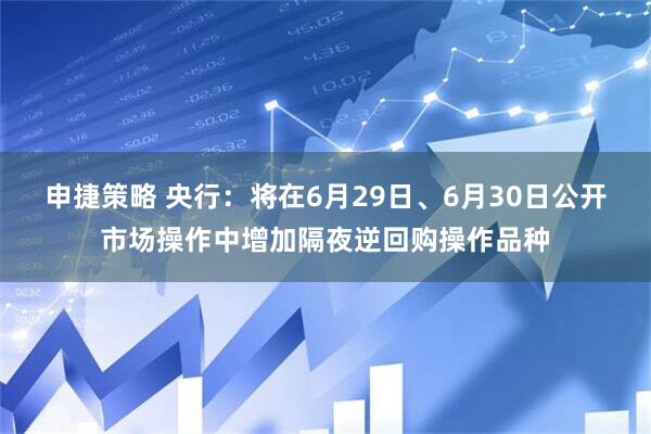 申捷策略 央行：将在6月29日、6月30日公开市场操作中增加隔夜逆回购操作品种