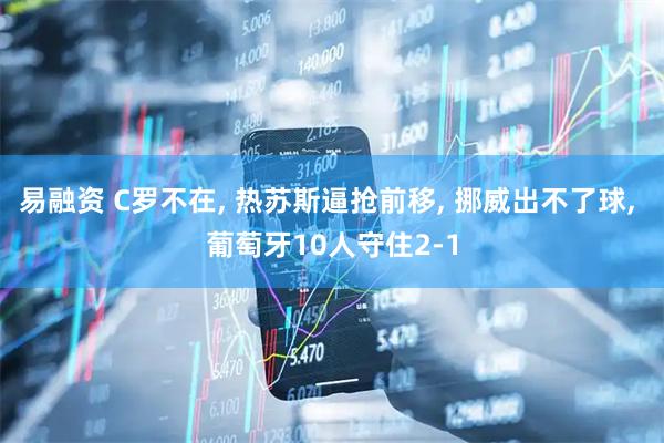 易融资 C罗不在, 热苏斯逼抢前移, 挪威出不了球, 葡萄牙10人守住2-1