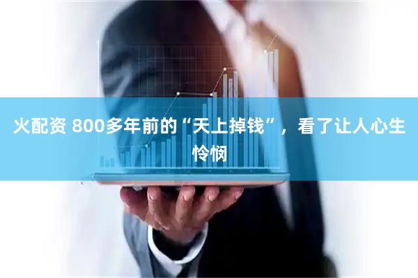 火配资 800多年前的“天上掉钱”，看了让人心生怜悯