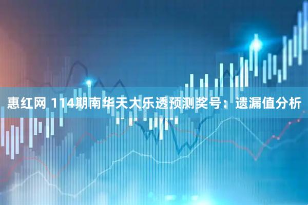 惠红网 114期南华天大乐透预测奖号：遗漏值分析
