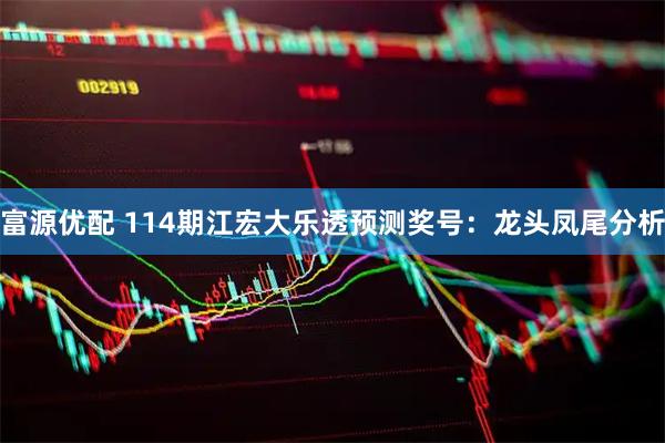 富源优配 114期江宏大乐透预测奖号：龙头凤尾分析