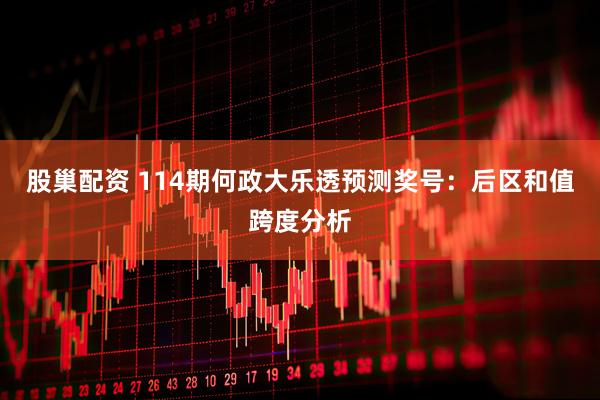 股巢配资 114期何政大乐透预测奖号：后区和值跨度分析